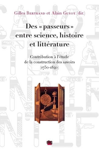 Des "passeurs" entre science, histoire et littérature. Contribution à l'étude de la construction des savoirs (1750-1840)