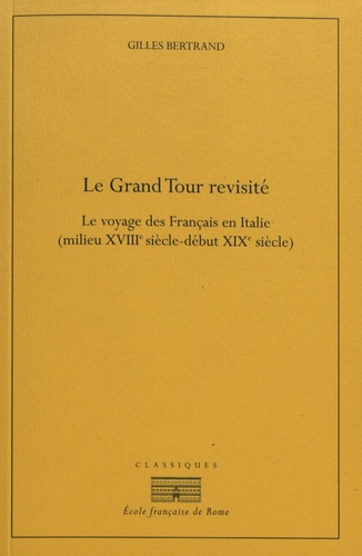 Gilles Bertrand - Le Grand Tour revisité - Le voyage des Français en Italie (milieu XVIIIe siècle - début XIXe siècle).