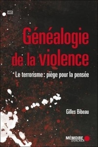 Gilles Bibeau - Généalogie de la violence - Le terrorisme : piège pour la pensée.
