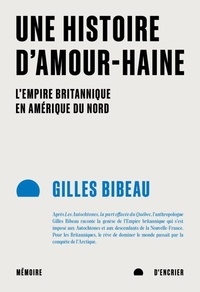 Gilles Bibeau - Une histoire d'amour-haine: L'Empire britannique en Amérique du Nord.