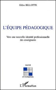 Gilles Billotte - L'Equipe Pedagogique. Vers Une Nouvelle Identite Professionnelle Des Enseignants.