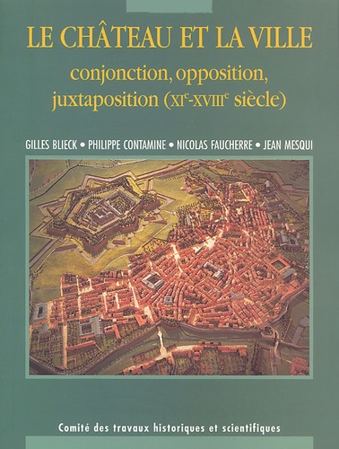 Gilles Blieck et Jean Mesqui - Le Chateau Et La Ville. Conjonction, Opposition, Juxtaposition (Xieme-Xviiieme Siecle).