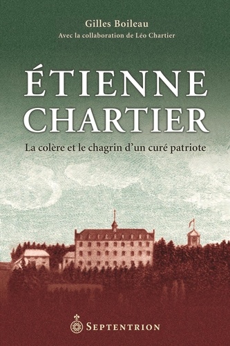 Gilles Boileau - Etienne Chartier - La colère et le chagrin d'un curé patriote.