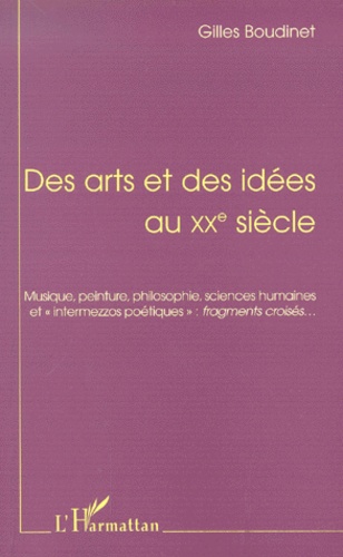 Gilles Boudinet - Des Arts Et Des Idees Au Xxe Siecle. Musique, Peinture, Philosophie, Sciences Humaines Et "Intermezzos Poetiques" : Fragments Croises ... Seconde Edition.