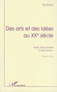 Gilles Boudinet - Des Arts Et Des Idees Au Xxeme Siecle. Musique, Peinture, Philosophie Et Sciences Humaines : Fragments Croises....