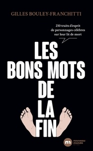 Gilles Bouley-Franchitti - Les bons mots de la fin - 300 traits d'esprit de personnages célèbres sur leur lit de mort.