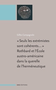 Gilles Campagnolo - Seuls les extrémistes sont cohérents... - Rothbard et l'Ecole austro-américaine dans la querelle de l'herméneutique.