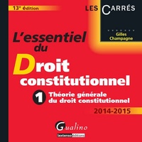 Gilles Champagne - L'essentiel du droit constitutionnel 2014-2015 - Tome 1, Théorie générale du droit constitutionnel.