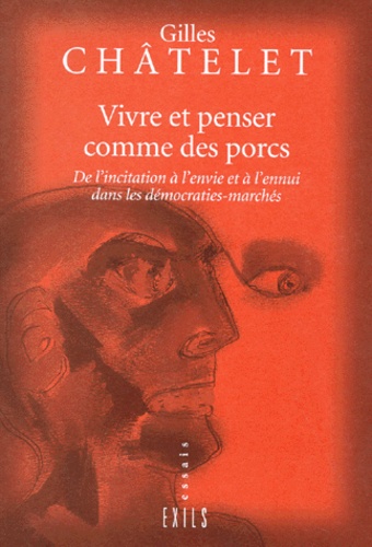 Gilles Châtelet - VIVRE ET PENSER COMME DES PORCS. - De l'incitation à l'envie et à l'ennui dans les démocraties-marchés.