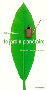Gilles Clément - Le Jardin Planetaire. Reconcilier L'Homme Et La Nature.