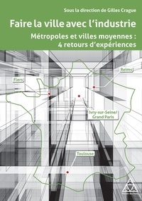 Gilles Crague - Faire la ville avec l'industrie - Métropoles et villes moyennes, 4 retours d'expériences.