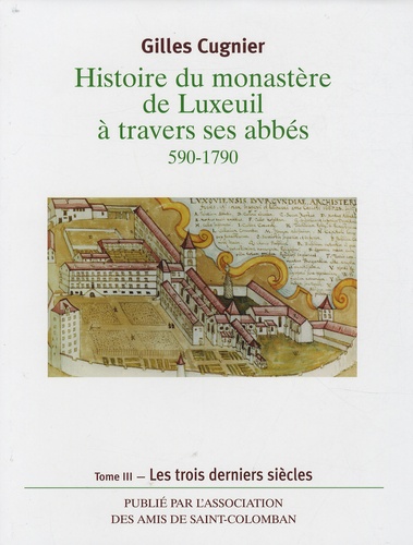 Gilles Cugnier - Histoire du monastère de Luxeuil à travers ses abbés 590-1790 - Volume 3, les 3 derniers siècles.