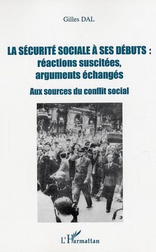 Gilles Dal - La sécurité sociale à ses débuts : réactions suscitées, arguments échangés - Aux sources du conflit social.