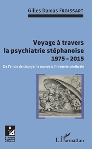 Gilles Damas Froissart - Voyage à travers la psychiatrie stéphanoise 1975-2015 - De l'envie de changer le monde à l'imagerie cérébrale.