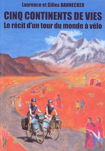 Gilles Dannecker et Laurence Dannecker - Cinq continents de vies. - Le récit d'un tour du monde à vélo.