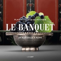 Gilles Deckert - Le banquet de Marseille à Rome - Plaisirs et jeux de pouvoir.