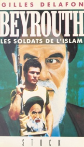 Gilles Delafon - Beyrouth : les soldats de l'islam.