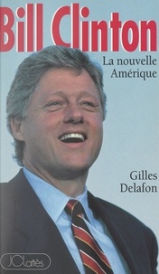 Gilles Delafon - Bill Clinton - La nouvelle Amérique.