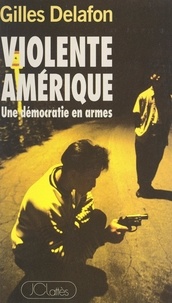 Gilles Delafon - Violente Amérique - Une démocratie en armes.