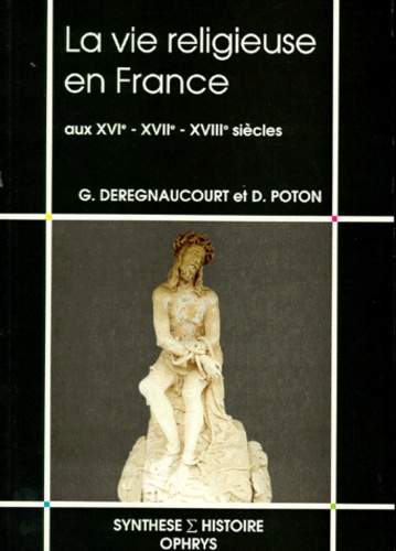 Gilles Deregnaucourt et Didier Poton - La vie religieuse en France aux XVIe, XVIIe, XVIIIe siècles.