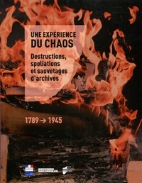 Gilles Désiré dit Gosset et Yann Potin - Une expérience du chaos - Destructions, spoliations et sauvetages d'archives (1789-1945).