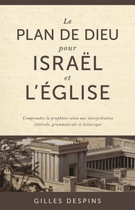 Gilles Despins - Le plan de Dieu pour Israël et l'église - Comprendre la prophétie selon une interprétation littérale, grammaticale et historique.