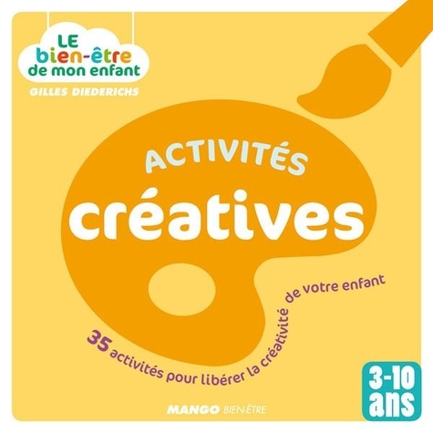 Le bien-être de mon enfant - Activités créatives. 35 activités pour libérer la créativité de votre enfant, pour les 3-10 ans