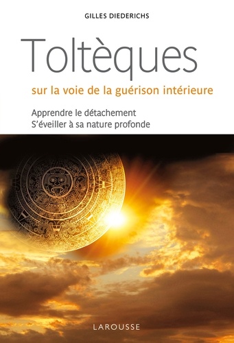 Gilles Diederichs - Toltèques : sur la voie de la guérison intérieure - Apprendre le détachement, s'éveiller à la nature profonde.