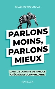 Gilles Durouchoux - Parlons moins, parlons mieux - L'art de la prise de parole créative et convaincante.