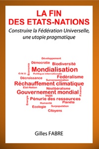 Gilles Fabre - La fin des Etats-Nations - Construire la Fédération Universelle, une utopie pragmatique.