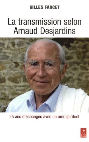 Gilles Farcet - La transmission selon Arnaud Desjardins - Vingt-cinq ans de questions à un maître spirituel.