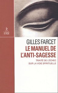 Gilles Farcet - Le manuel de l'anti-sagesse. - Traité de l'échec sur la voie spirituelle.