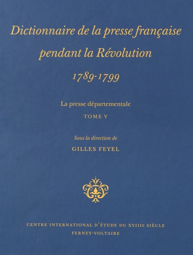 Gilles Feyel - Dictionnaire de la presse française pendant la Révolution (1789-1799) - La presse départementale Tome 5.