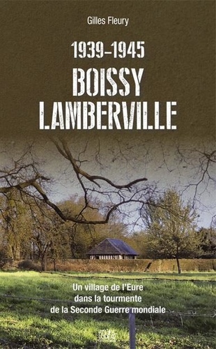 Gilles Fleury - Boissy-Lamberville - Un village de l’Eure dans la tourmente de la Seconde Guerre mondiale.