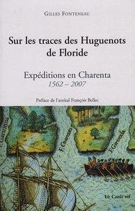 Gilles Fonteneau - Sur les traces des Huguenots de Floride - Expéditions en Charenta 1562-2007.