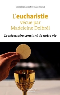 Gilles François et Bernard Pitaud - L’eucharistie vécue par Madeleine Delbrêl - Le nécessaire constant de notre vie.