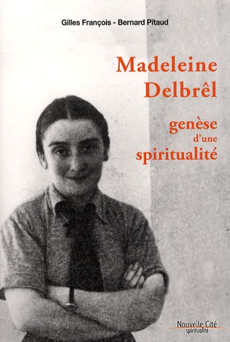 Gilles François et Bernard Pitaud - Madeleine Delbrêl - Genèse d'une spiritualité.