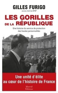 Gilles Furigo - Les gorilles de la République - Une histoire du service de protection des hautes personnalités.