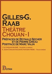Gilles-g. Raab - Théâtre Chouan – I - I. Le chouan blessé - Tragédie classique II. Jean Chouan raconté par son frère - Tragi-comédie.