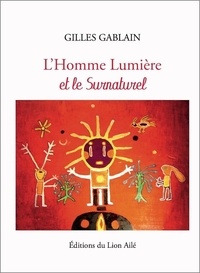 Gilles Gablain - L'HOMME LUMIÈRE ET LE SURNATUREL.