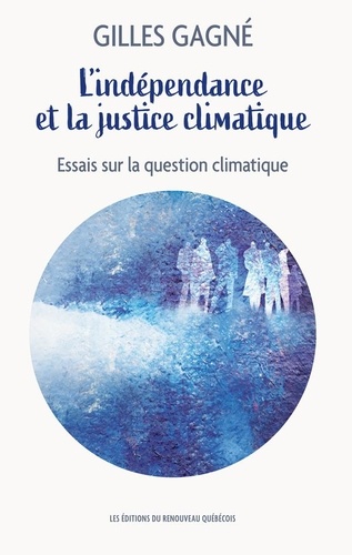 Gilles Gagné - L’indépendance et la justice climatique - Essai sur la question climatique.