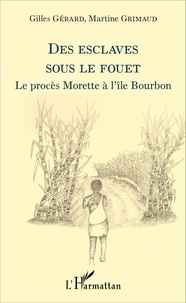 Gilles Gérard et Martine Grimaud - Des esclaves sous le fouet - Le procès Morette à l'île Bourbon.
