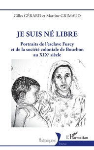Gilles Gérard et Martine Grimaud - Je suis né Libre - Portraits de l'esclave Furcy et de la société coloniale de Bourbon au XIXe siècle.