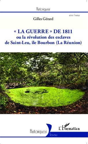Gilles Gérard - La guerre de 1811 ou la révolution des esclaves de Saint-Leu, île Bourbon (La Réunion).
