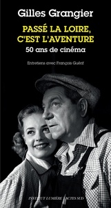 Gilles Grangier - Passé la Loire, c'est l'aventure - 50 ans de cinéma.