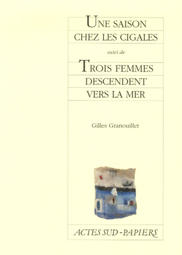 Gilles Granouillet - Une saison chez les cigales - Suivi de Trois femmes descendent vers la mer.