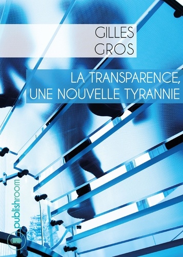 Gilles Gros - La transparence, une nouvelle tyrannie - essai.