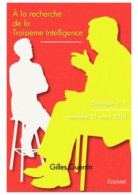 Gilles Guerrin - À la recherche de la troisième intelligence 1 : à la recherche de la troisième intelligence - Dialogue n° 1 - mercredi 21 mars 2018.