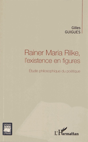 Gilles Guigues - Rainer Maria Rilke, l'existence en figures - Étude philosophique du poétique.