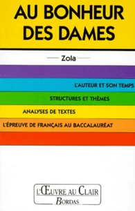 Au Bonheur Des Dames. L'Auteur Et Son Temps, Structures Et Themes, Analyses De Textes, L'Epreuve De Francais Au Baccalaureat